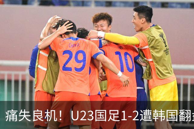 痛失良机！U23国足1-2遭韩国翻盘止步亚运会半决赛
